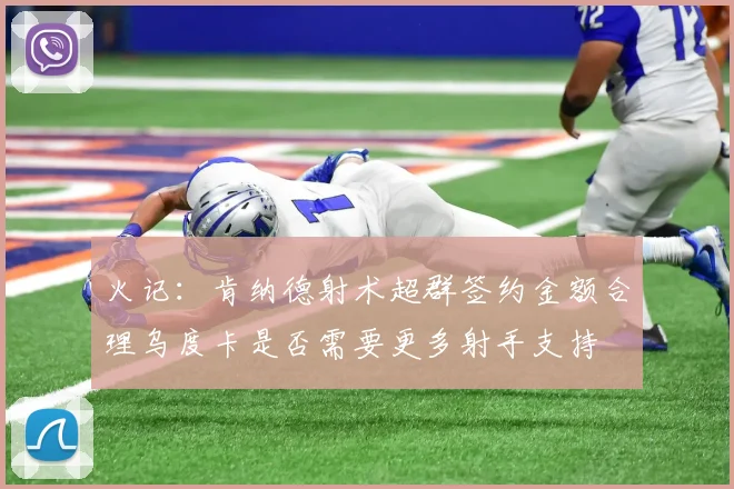 火记：肯纳德射术超群签约金额合理乌度卡是否需要更多射手支持