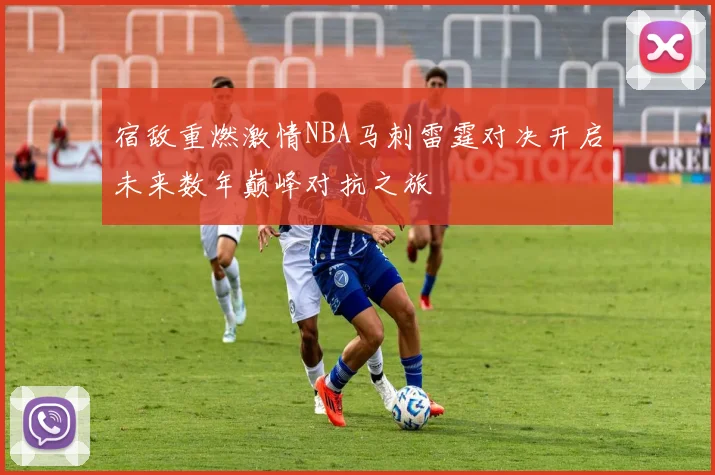 宿敌重燃激情NBA马刺雷霆对决开启未来数年巅峰对抗之旅