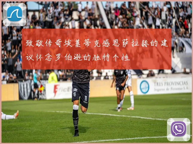 致敬传奇埃基蒂克感恩萨拉赫的建议怀念罗伯逊的独特个性