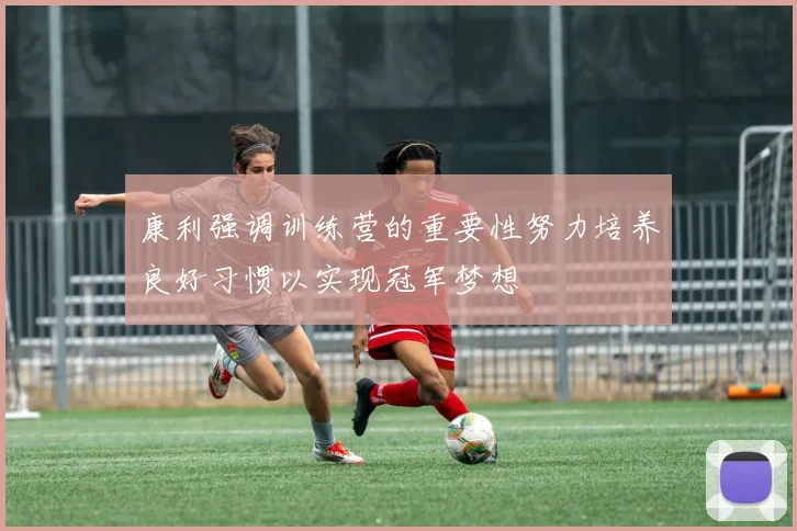 康利强调训练营的重要性努力培养良好习惯以实现冠军梦想