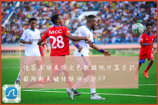 德容本场表现出色数据统计显示拦截抢断关键传球评分达69