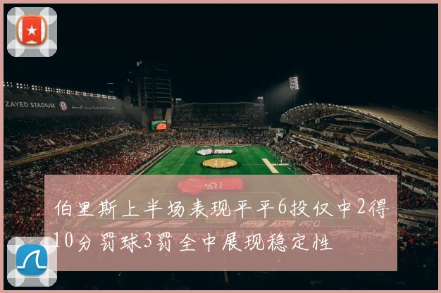 伯里斯上半场表现平平6投仅中2得10分罚球3罚全中展现稳定性