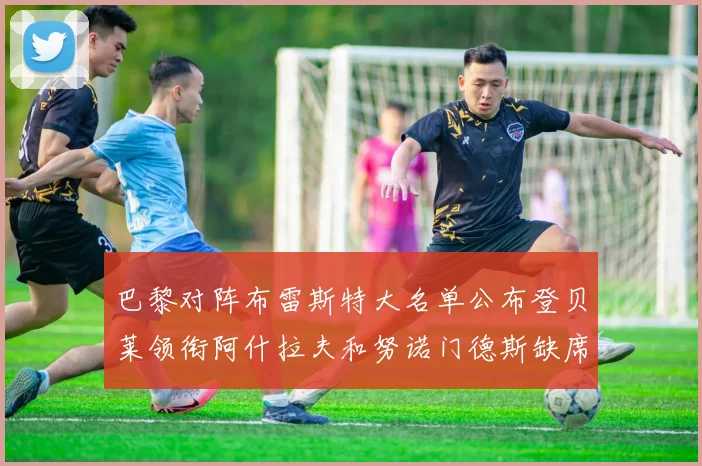 巴黎对阵布雷斯特大名单公布登贝莱领衔阿什拉夫和努诺门德斯缺席