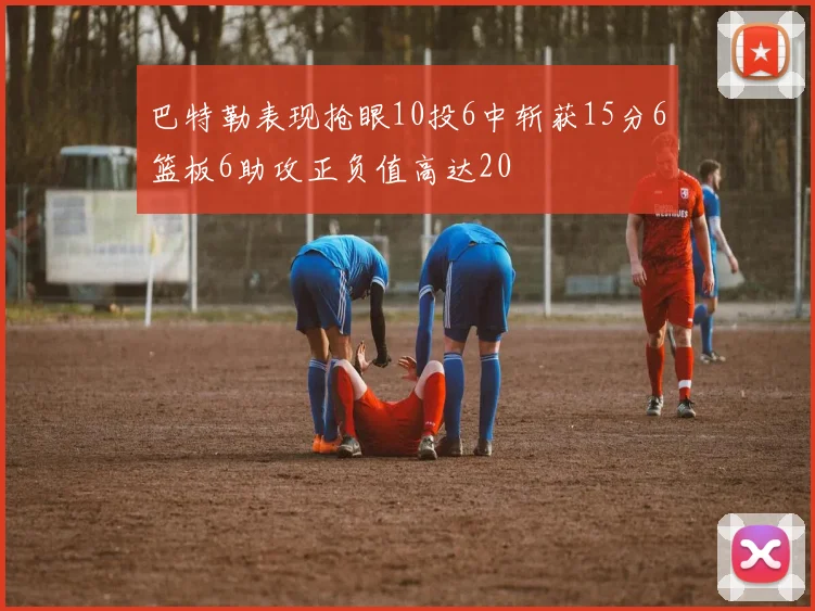 巴特勒表现抢眼10投6中斩获15分6篮板6助攻正负值高达20