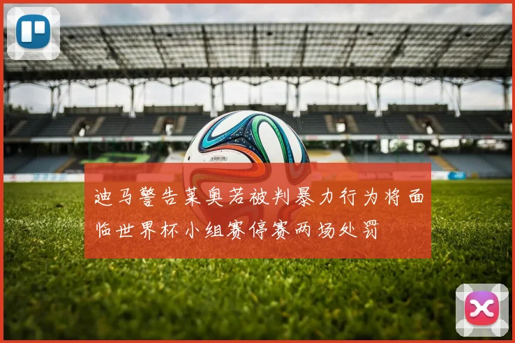 迪马警告莱奥若被判暴力行为将面临世界杯小组赛停赛两场处罚