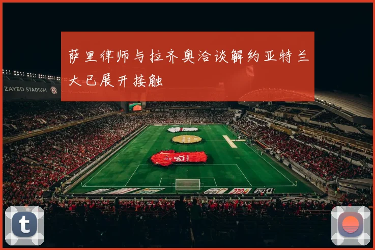 萨里律师与拉齐奥洽谈解约亚特兰大已展开接触