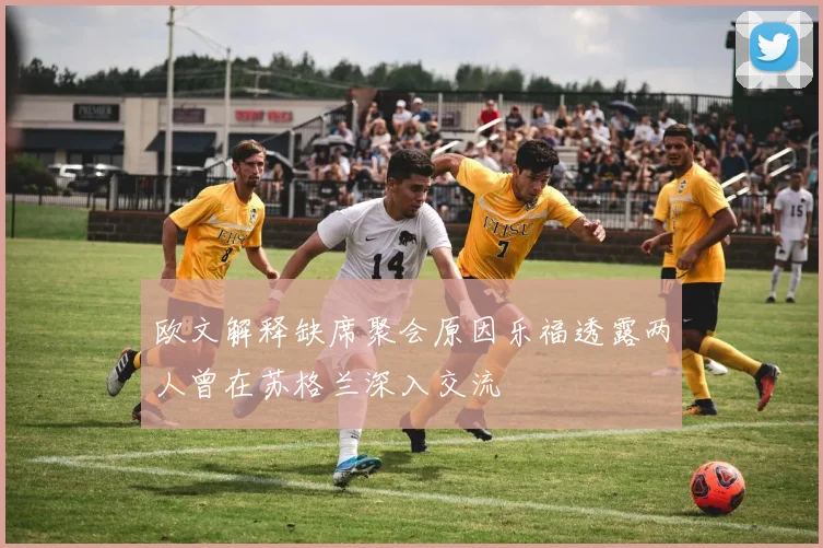 欧文解释缺席聚会原因乐福透露两人曾在苏格兰深入交流